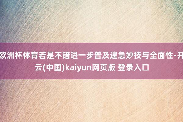 欧洲杯体育若是不错进一步普及遑急妙技与全面性-开云(中国)kaiyun网页版 登录入口