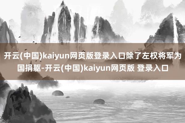 开云(中国)kaiyun网页版登录入口除了左权将军为国捐躯-开云(中国)kaiyun网页版 登录入口