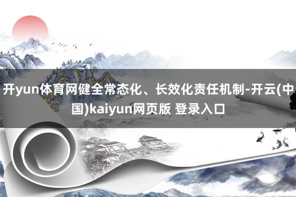开yun体育网健全常态化、长效化责任机制-开云(中国)kaiyun网页版 登录入口