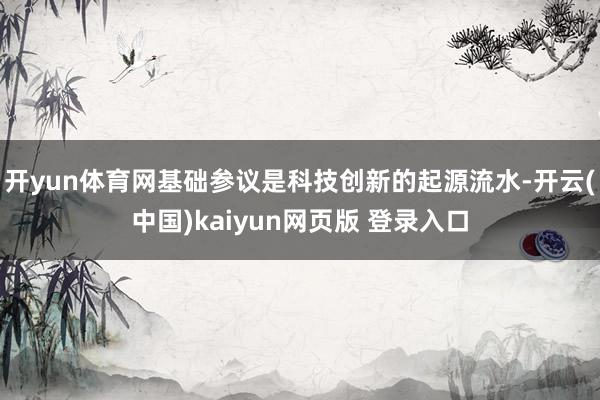 开yun体育网基础参议是科技创新的起源流水-开云(中国)kaiyun网页版 登录入口