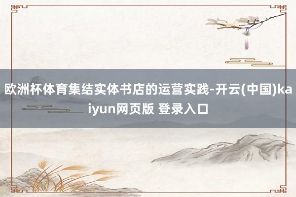 欧洲杯体育集结实体书店的运营实践-开云(中国)kaiyun网页版 登录入口