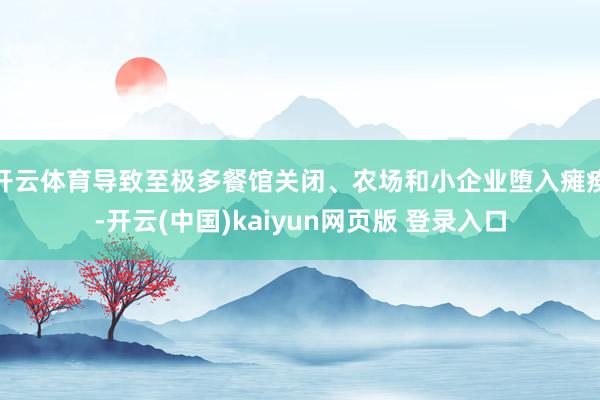 开云体育导致至极多餐馆关闭、农场和小企业堕入瘫痪-开云(中国)kaiyun网页版 登录入口