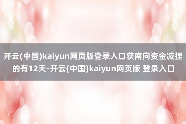开云(中国)kaiyun网页版登录入口获南向资金减捏的有12天-开云(中国)kaiyun网页版 登录入口