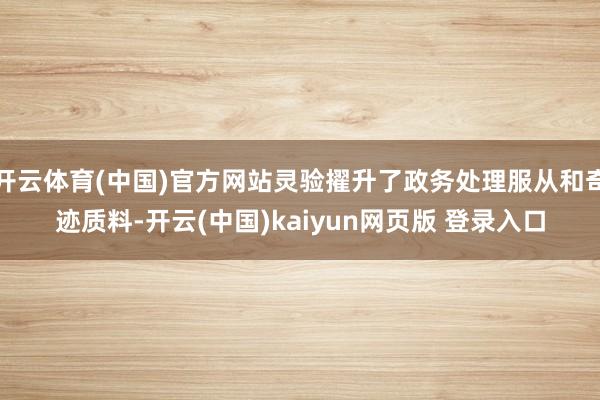 开云体育(中国)官方网站灵验擢升了政务处理服从和奇迹质料-开云(中国)kaiyun网页版 登录入口