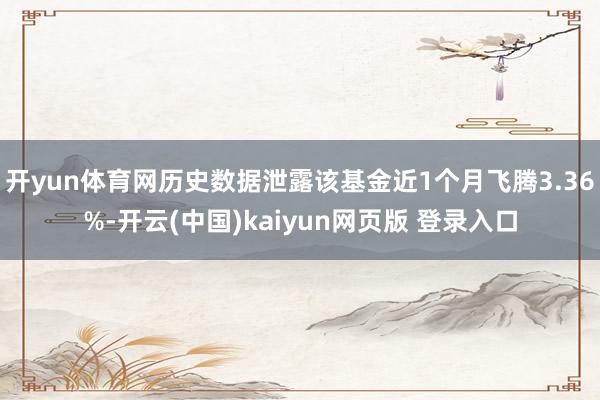开yun体育网历史数据泄露该基金近1个月飞腾3.36%-开云(中国)kaiyun网页版 登录入口
