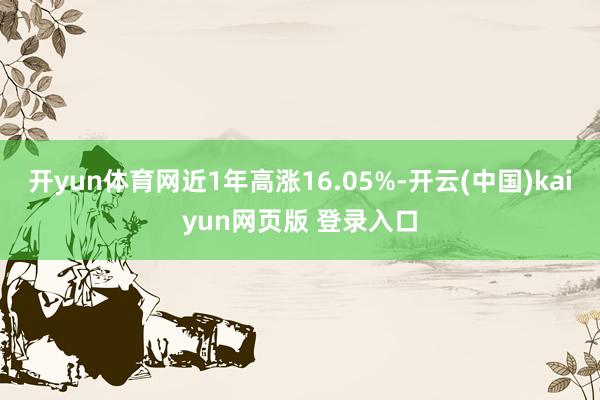 开yun体育网近1年高涨16.05%-开云(中国)kaiyun网页版 登录入口