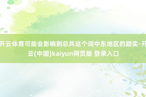 开云体育可能会影响到总共这个词中东地区的踏实-开云(中国)kaiyun网页版 登录入口