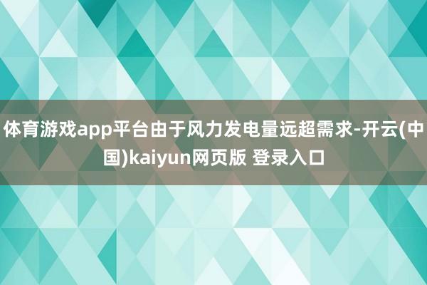 体育游戏app平台　　由于风力发电量远超需求-开云(中国)kaiyun网页版 登录入口