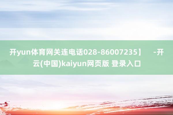 开yun体育网关连电话028-86007235】    -开云(中国)kaiyun网页版 登录入口