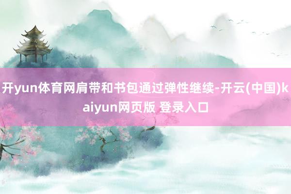 开yun体育网肩带和书包通过弹性继续-开云(中国)kaiyun网页版 登录入口