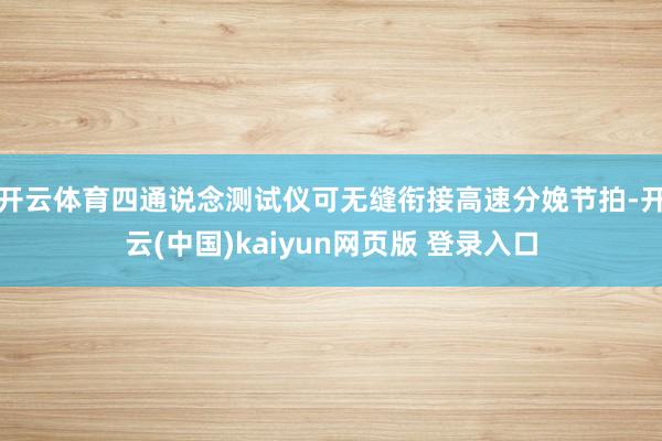 开云体育四通说念测试仪可无缝衔接高速分娩节拍-开云(中国)kaiyun网页版 登录入口