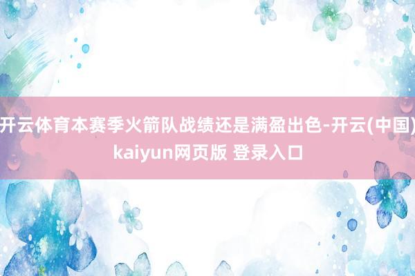 开云体育本赛季火箭队战绩还是满盈出色-开云(中国)kaiyun网页版 登录入口