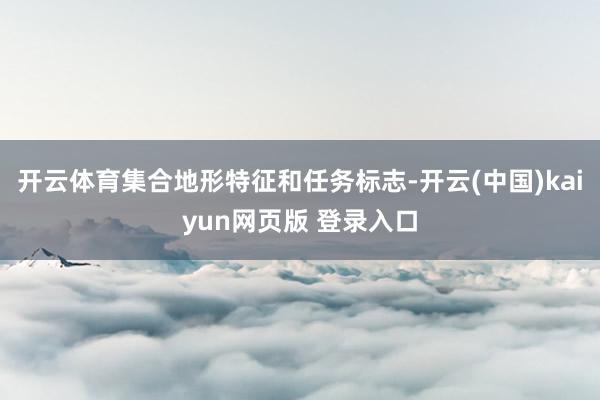 开云体育集合地形特征和任务标志-开云(中国)kaiyun网页版 登录入口